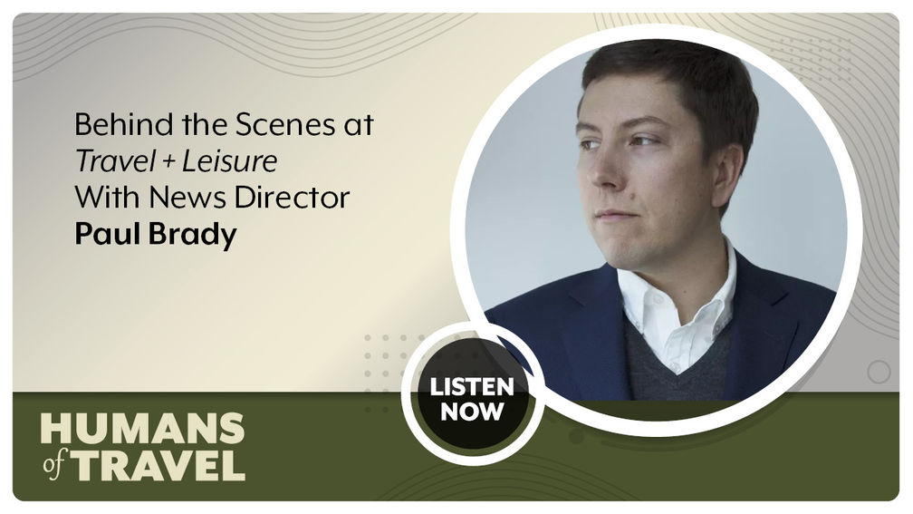 Behind the Scenes at Travel + Leisure With News Director Paul Brady